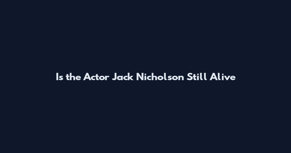 Is the Actor Jack Nicholson Still Alive