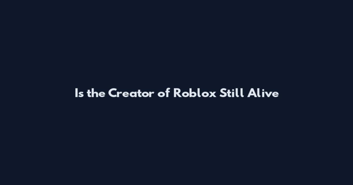 Is the Creator of Roblox Still Alive