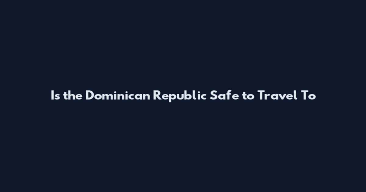 Is the Dominican Republic Safe to Travel To
