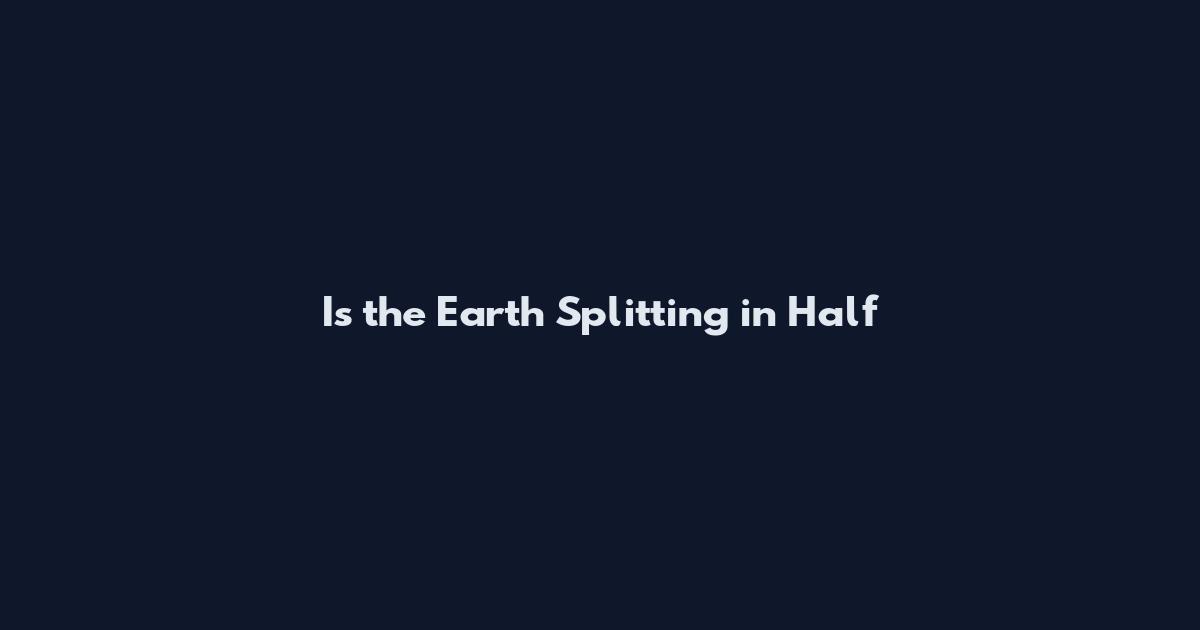 Is the Earth Splitting in Half