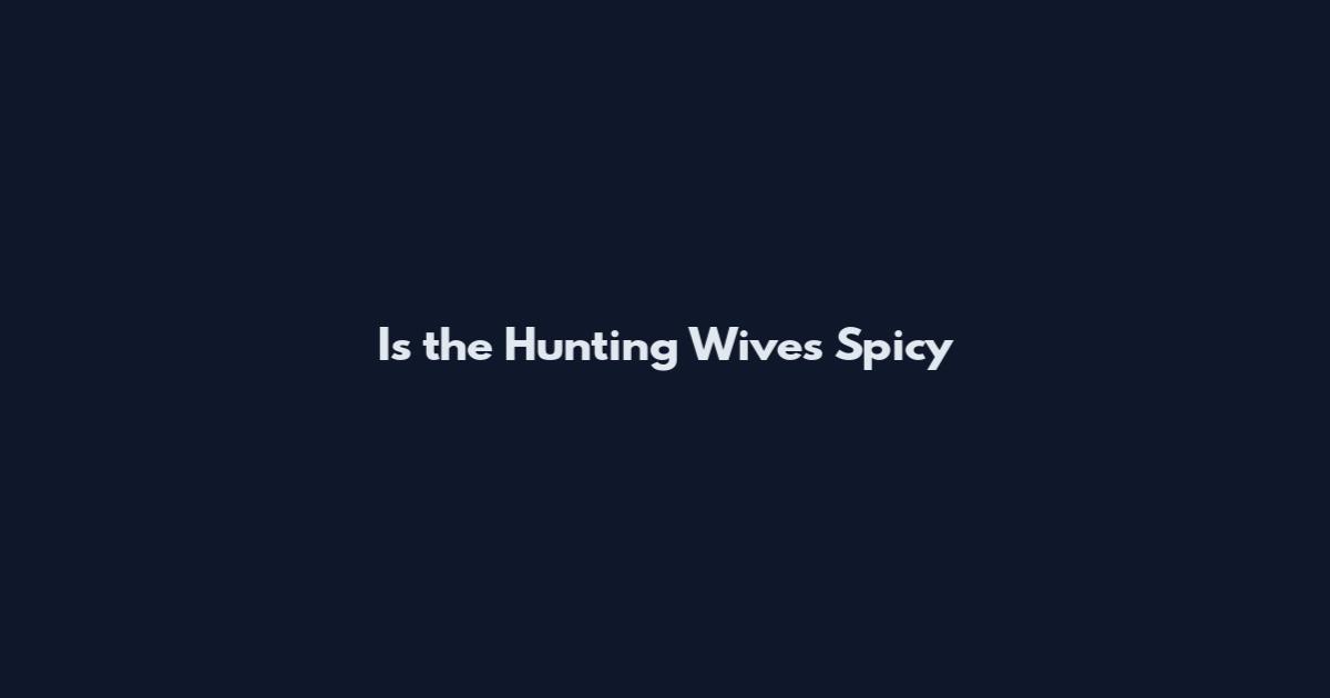 Is the Hunting Wives Spicy