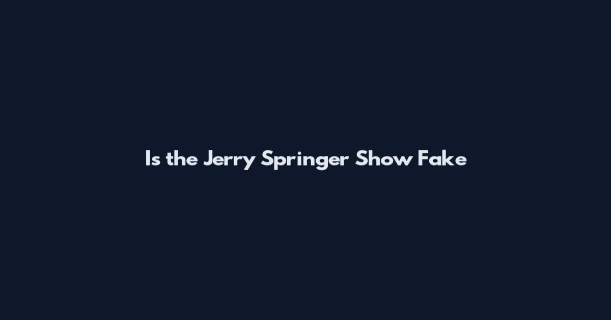 Is the Jerry Springer Show Fake