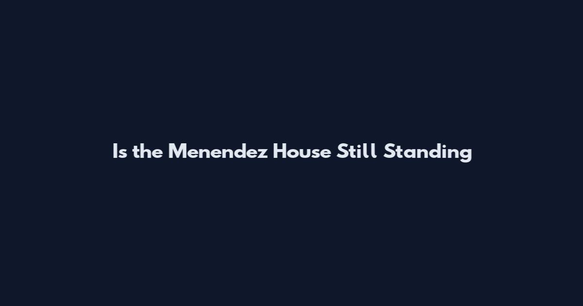 Is the Menendez House Still Standing