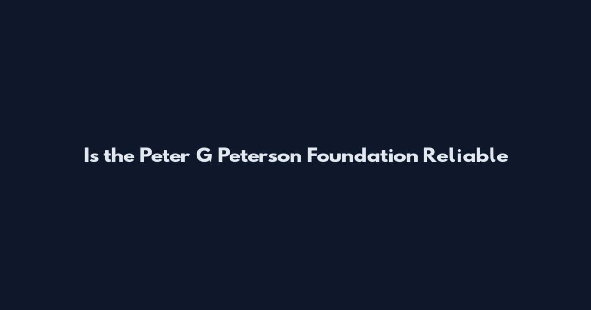 Is the Peter G Peterson Foundation Reliable