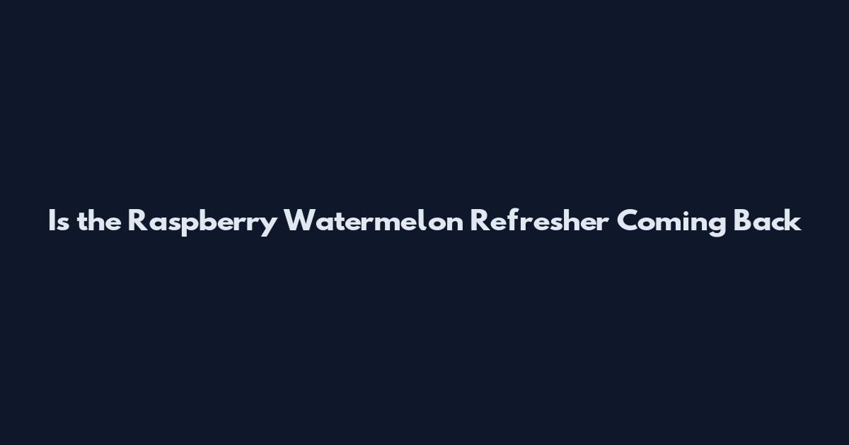 Is the Raspberry Watermelon Refresher Coming Back
