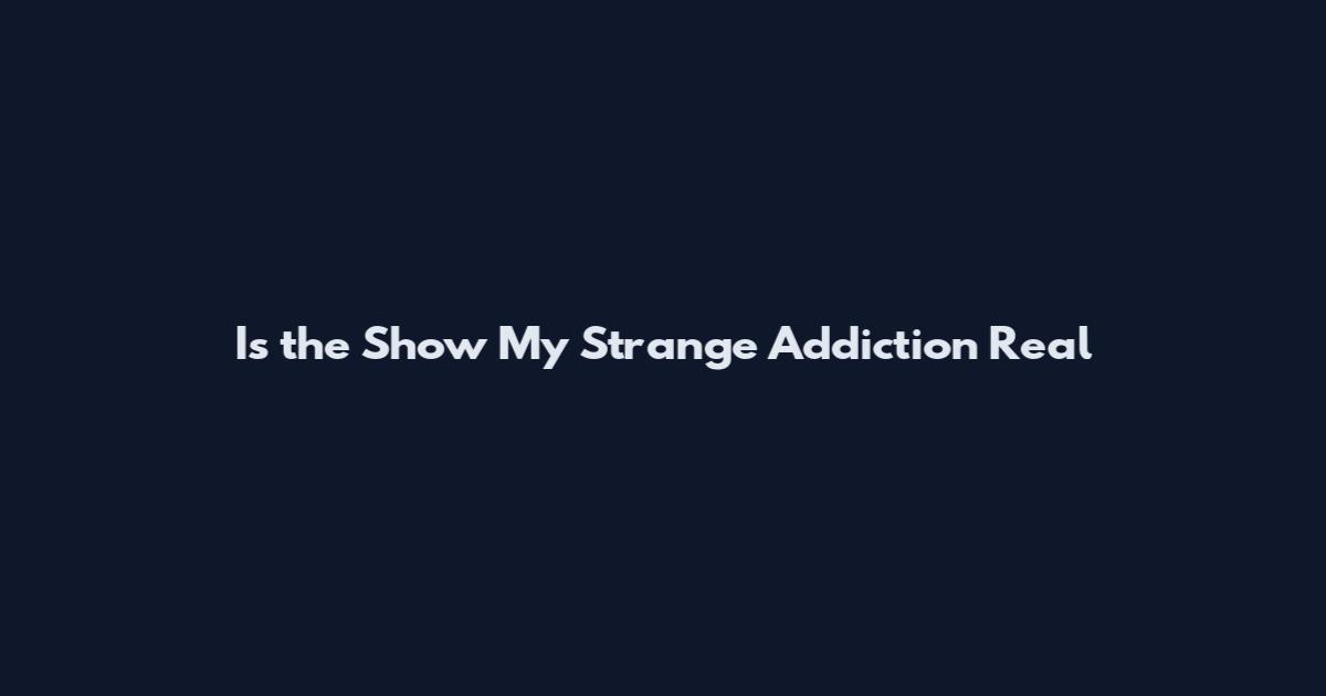Is the Show My Strange Addiction Real