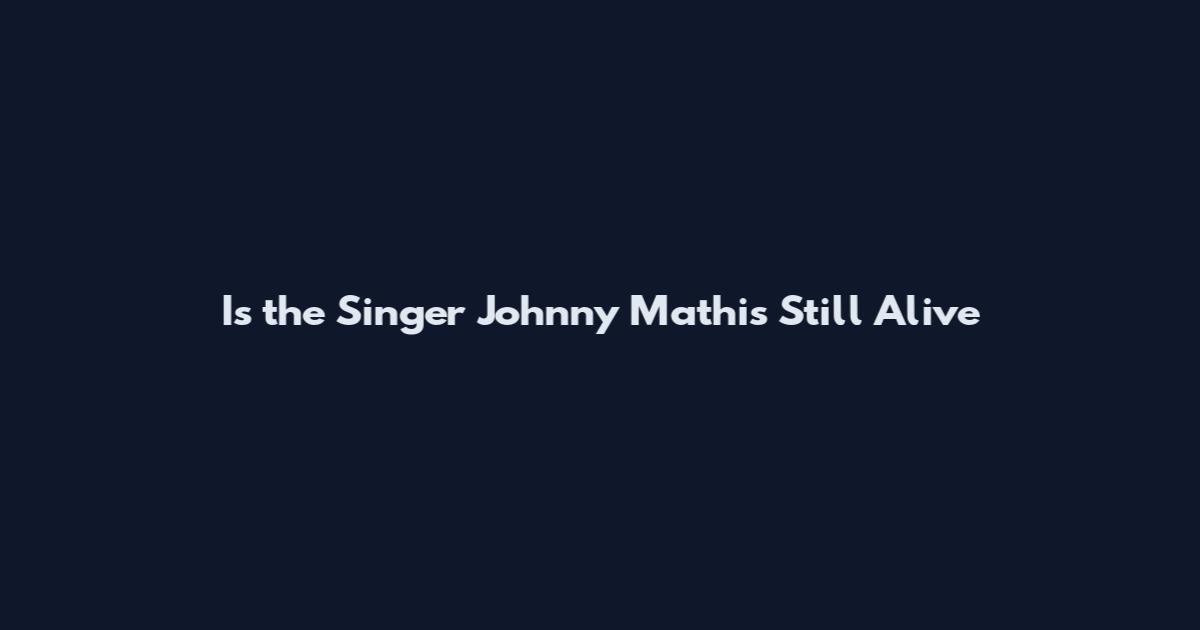 Is the Singer Johnny Mathis Still Alive