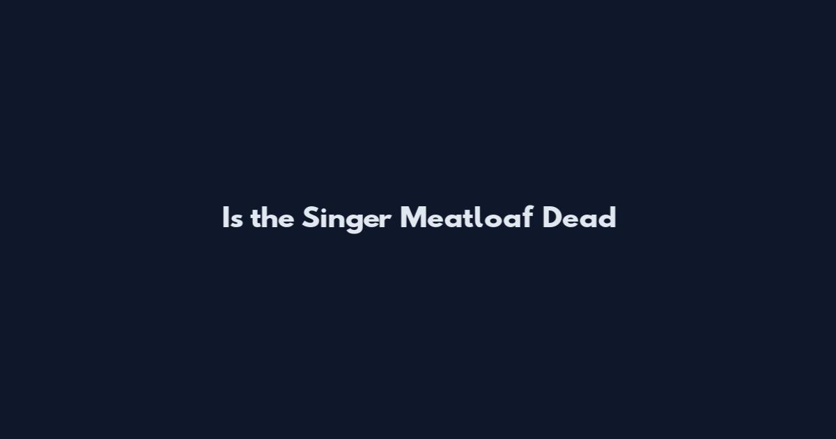 Is the Singer Meatloaf Dead