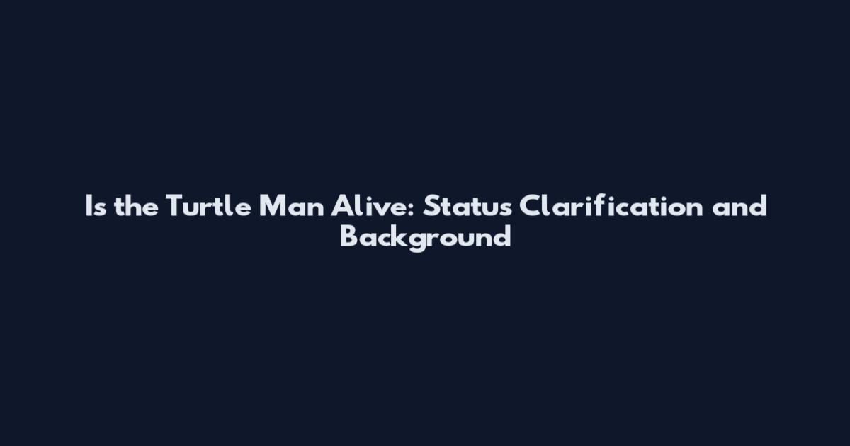 Is the Turtle Man Alive: Status Clarification and Background
