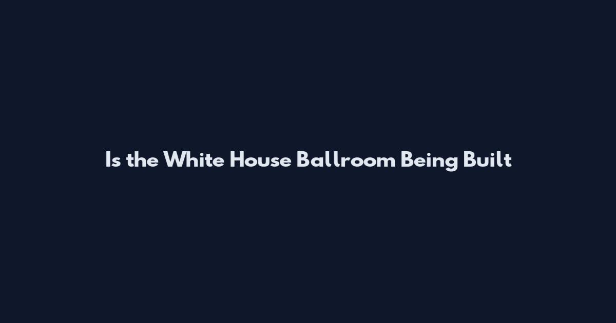 Is the White House Ballroom Being Built
