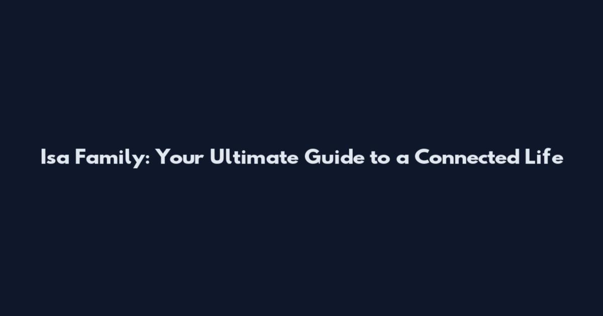 Isa Family: Your Ultimate Guide to a Connected Life