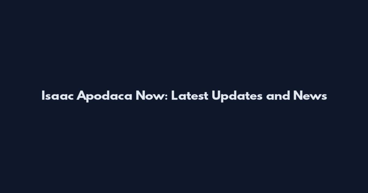 Isaac Apodaca Now: Latest Updates and News