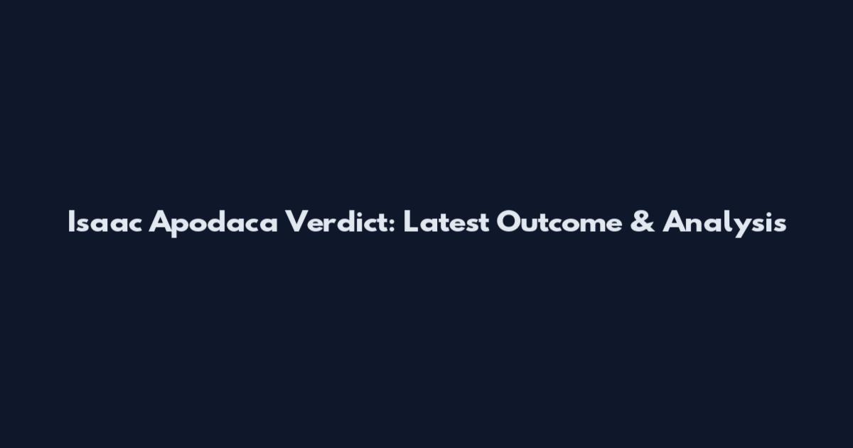 Isaac Apodaca Verdict: Latest Outcome & Analysis