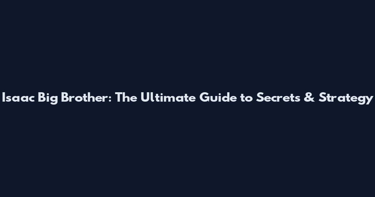 Isaac Big Brother: The Ultimate Guide to Secrets & Strategy