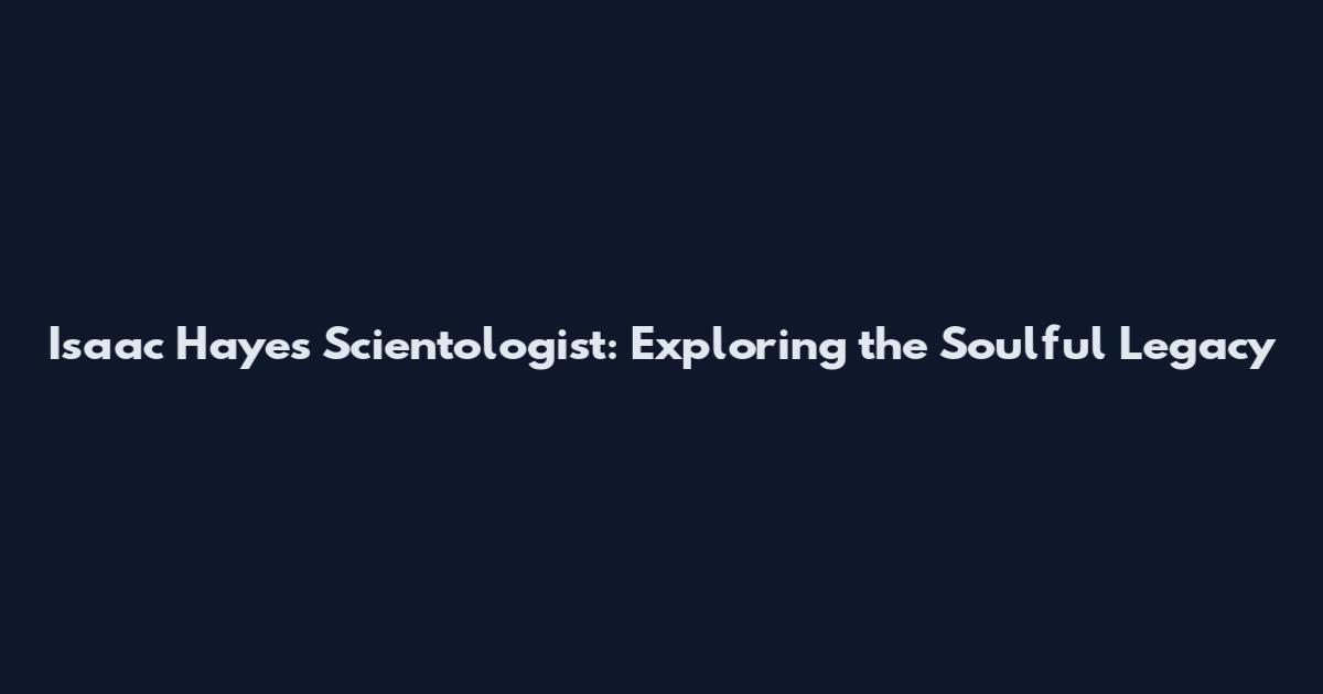 Isaac Hayes Scientologist: Exploring the Soulful Legacy