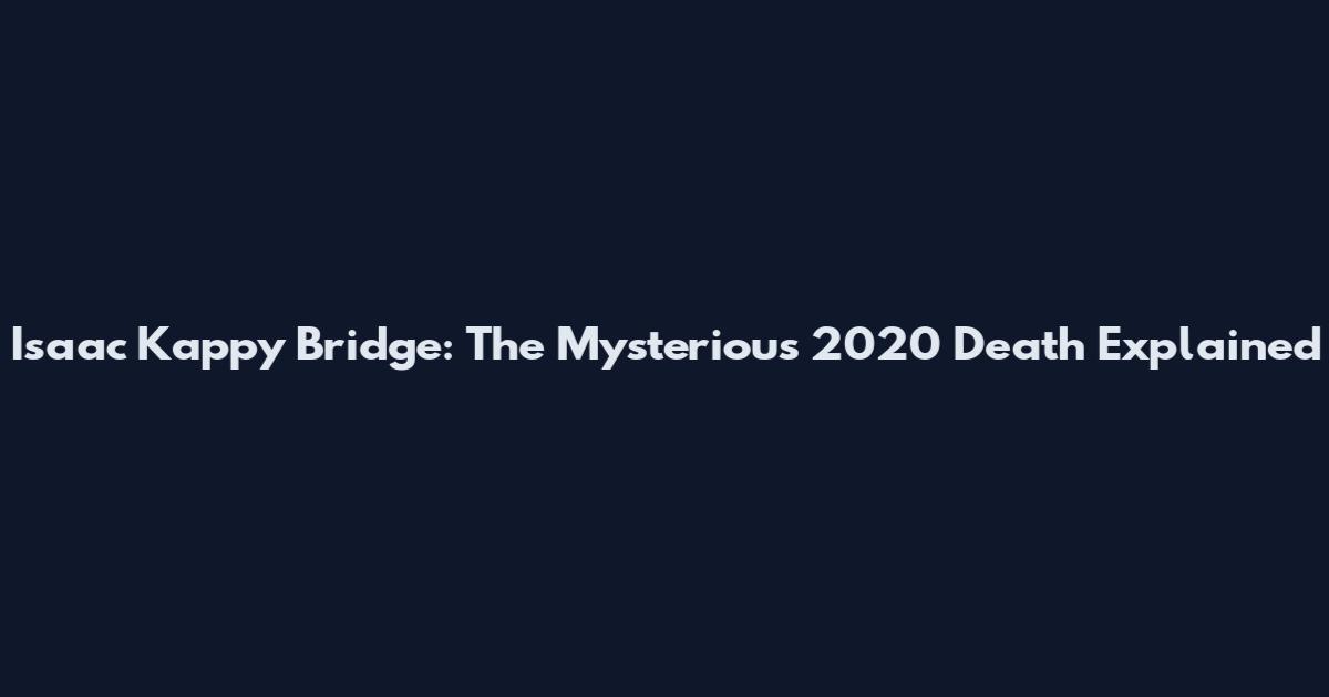 Isaac Kappy Bridge: The Mysterious 2020 Death Explained
