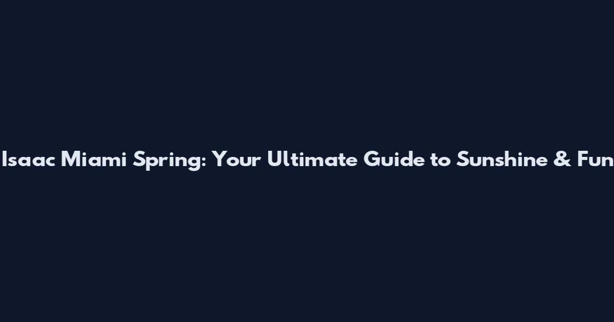 Isaac Miami Spring: Your Ultimate Guide to Sunshine & Fun
