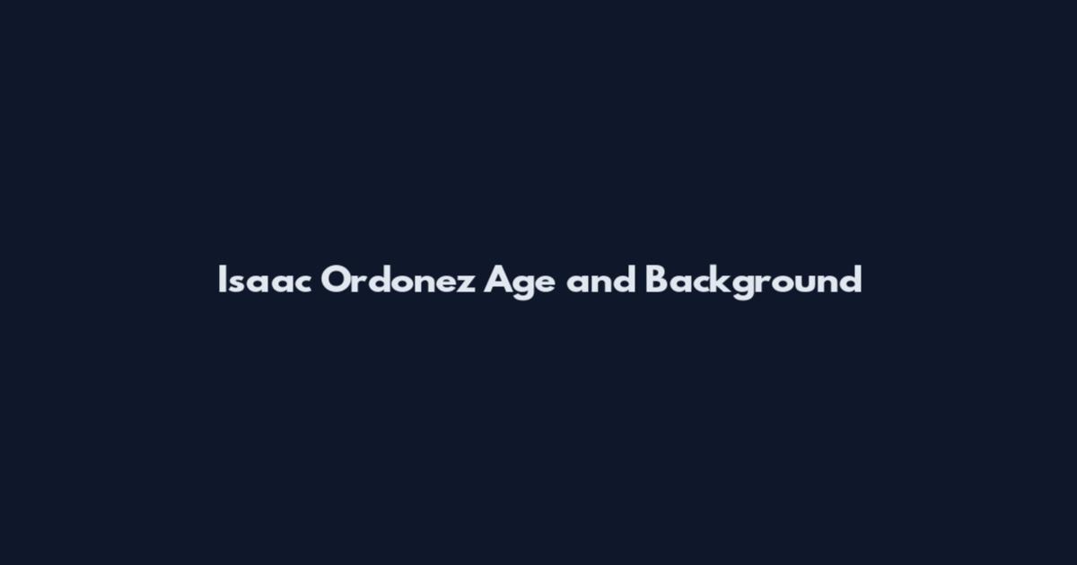 Isaac Ordonez Age and Background