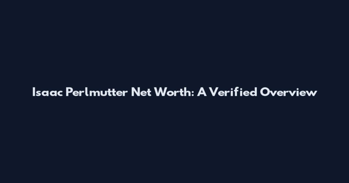 Isaac Perlmutter Net Worth: A Verified Overview