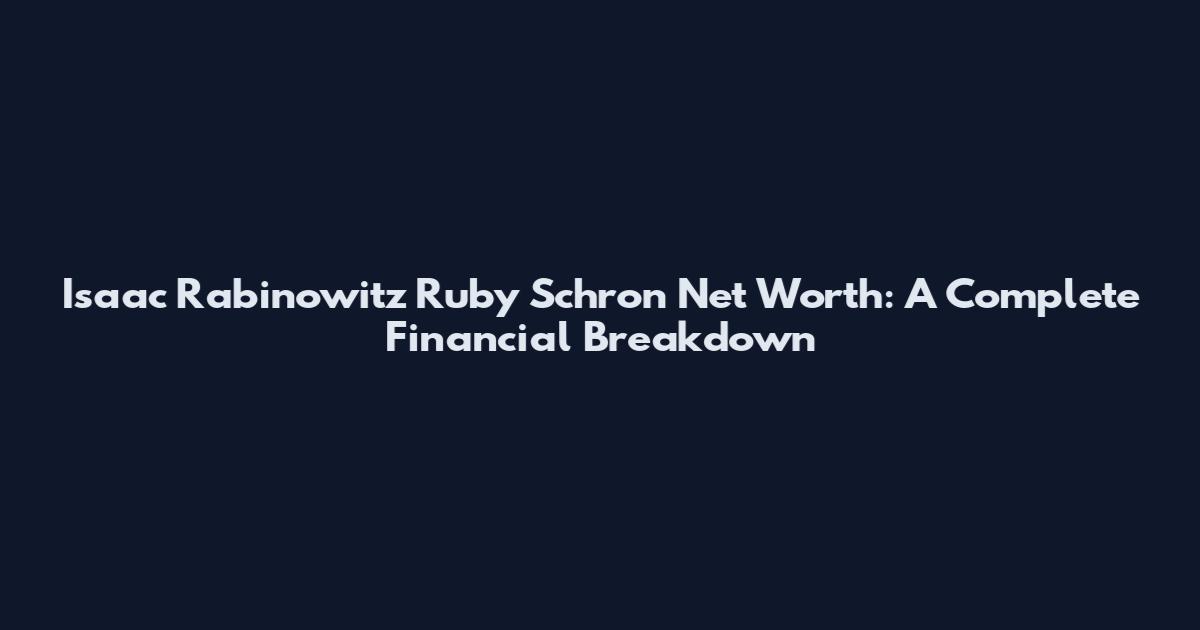 Isaac Rabinowitz Ruby Schron Net Worth: A Complete Financial Breakdown