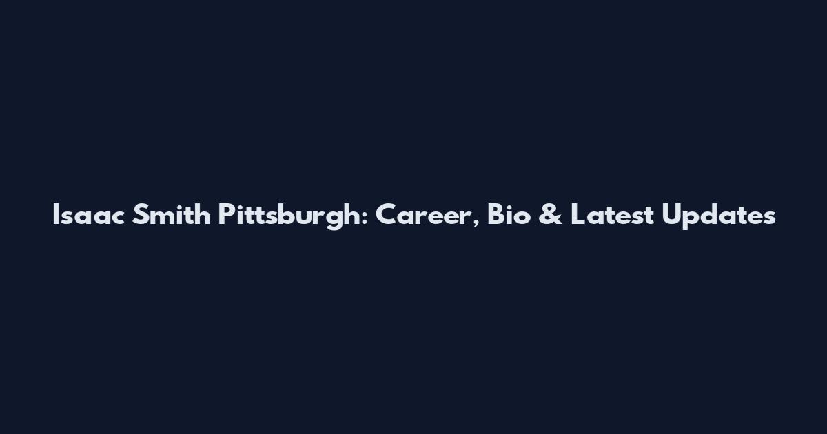 Isaac Smith Pittsburgh: Career, Bio & Latest Updates