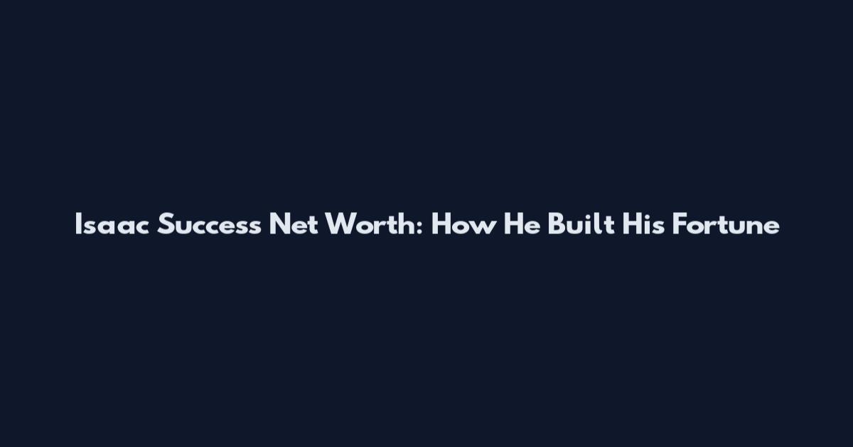 Isaac Success Net Worth: How He Built His Fortune