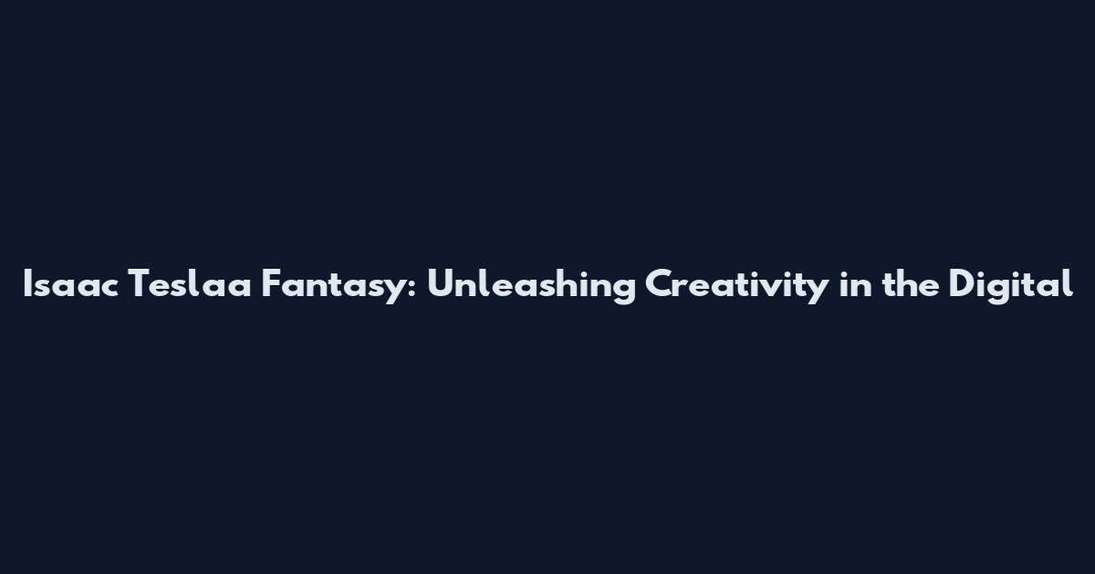 Isaac Teslaa Fantasy: Unleashing Creativity in the Digital