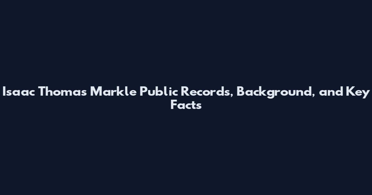 Isaac Thomas Markle Public Records, Background, and Key Facts