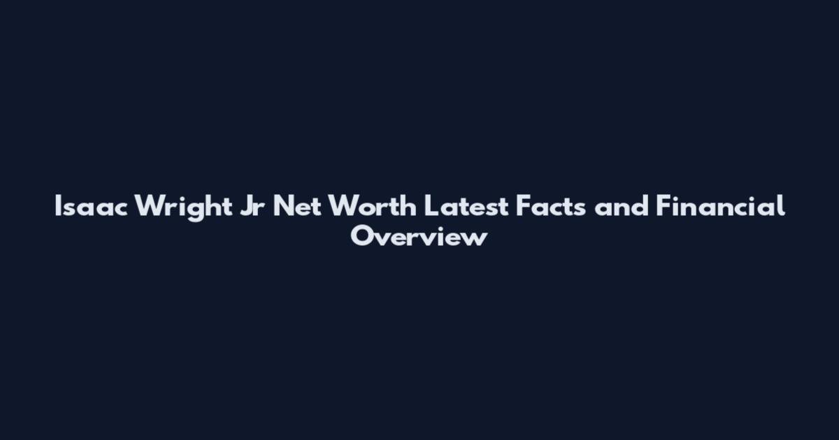 Isaac Wright Jr Net Worth Latest Facts and Financial Overview
