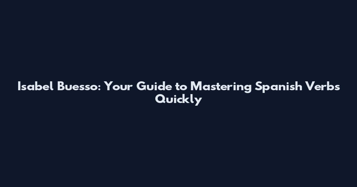 Isabel Buesso: Your Guide to Mastering Spanish Verbs Quickly