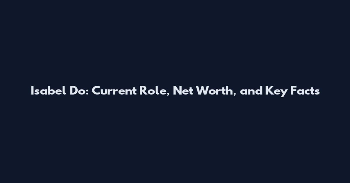 Isabel Do: Current Role, Net Worth, and Key Facts