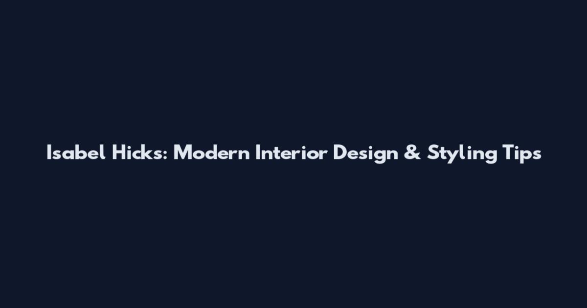Isabel Hicks: Modern Interior Design & Styling Tips