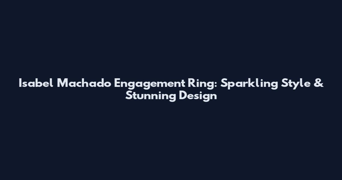 Isabel Machado Engagement Ring: Sparkling Style & Stunning Design