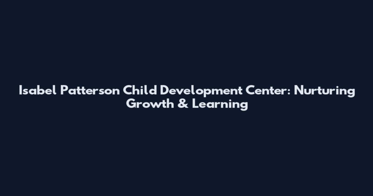 Isabel Patterson Child Development Center: Nurturing Growth & Learning