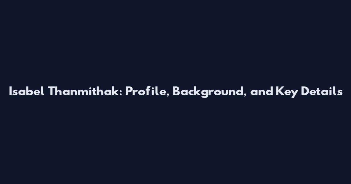 Isabel Thanmithak: Profile, Background, and Key Details