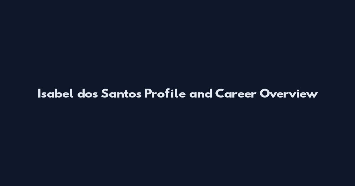 Isabel dos Santos Profile and Career Overview