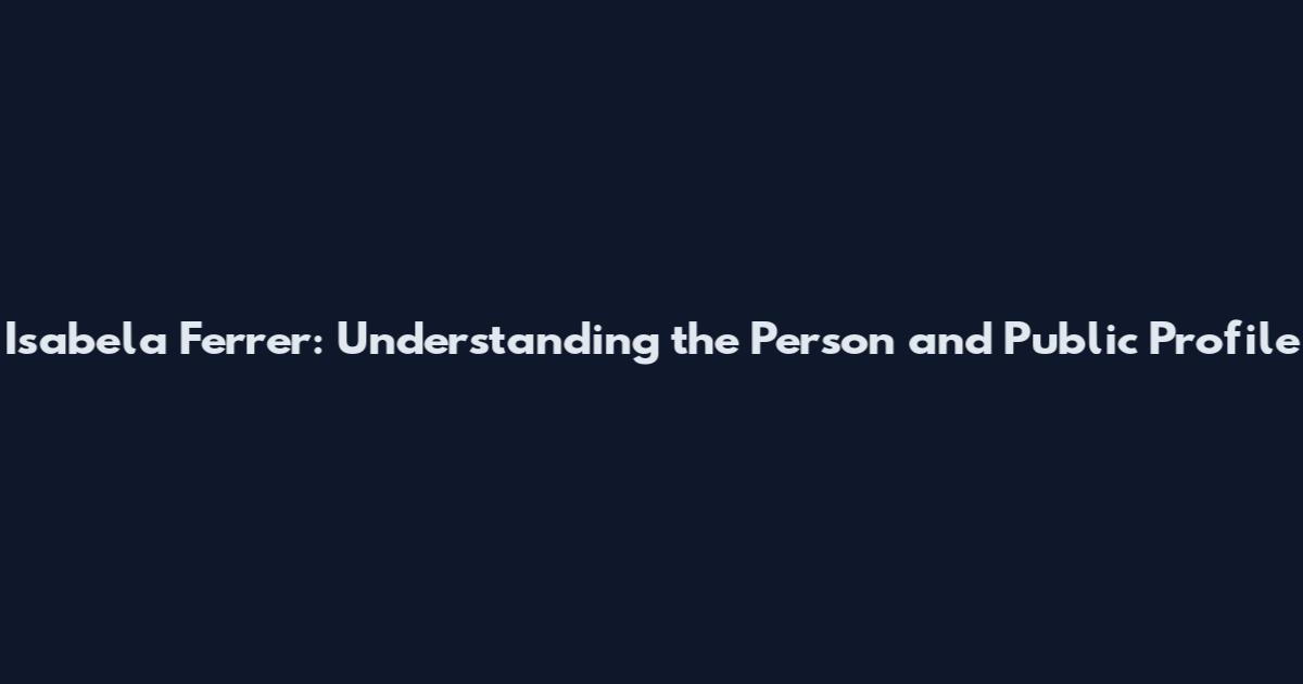 Isabela Ferrer: Understanding the Person and Public Profile