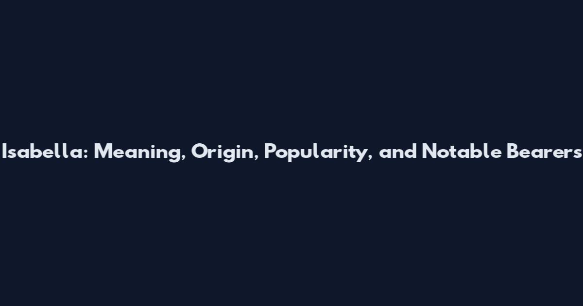 Isabella: Meaning, Origin, Popularity, and Notable Bearers