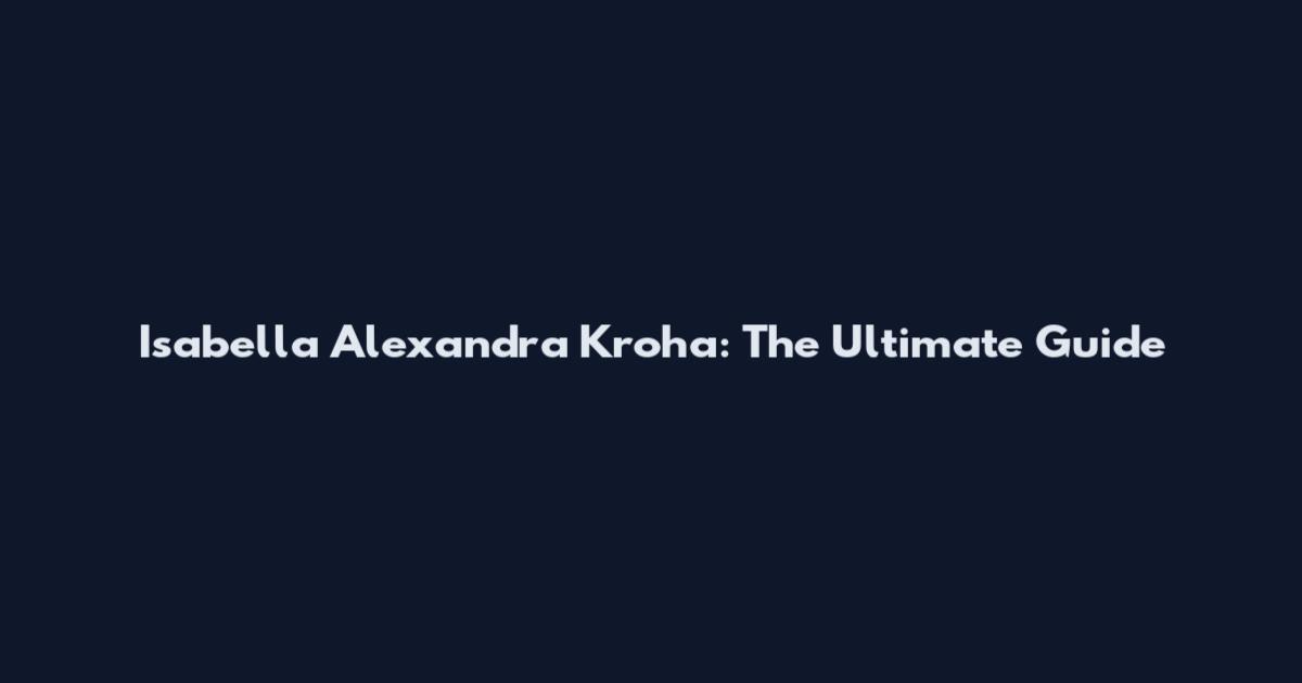 Isabella Alexandra Kroha: The Ultimate Guide