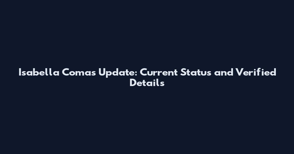 Isabella Comas Update: Current Status and Verified Details