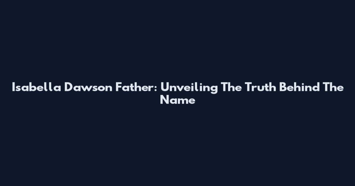 Isabella Dawson Father: Unveiling The Truth Behind The Name
