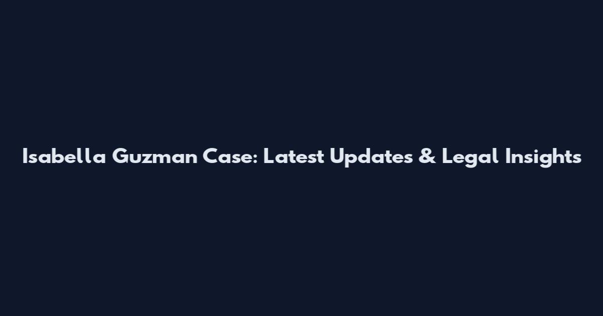 Isabella Guzman Case: Latest Updates & Legal Insights