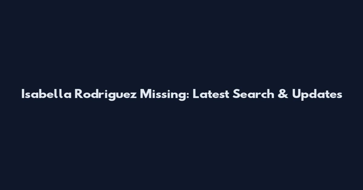 Isabella Rodriguez Missing: Latest Search & Updates