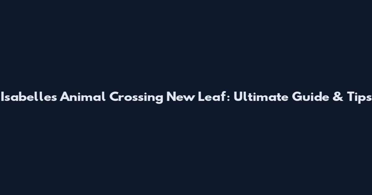Isabelle's Animal Crossing New Leaf: Ultimate Guide & Tips