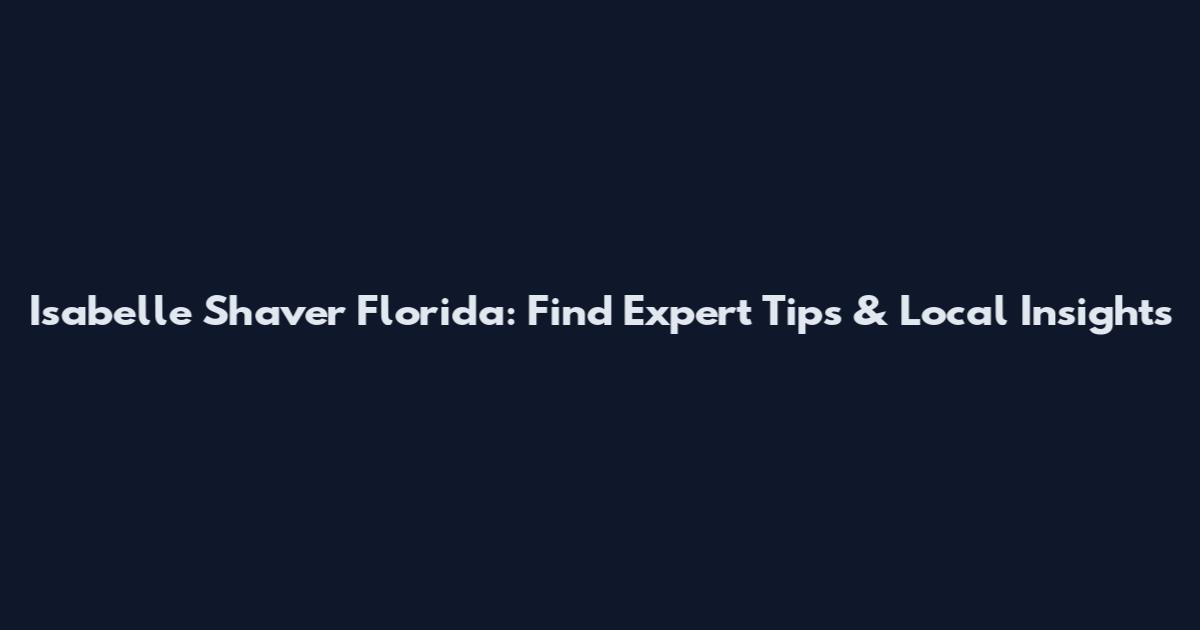 Isabelle Shaver Florida: Find Expert Tips & Local Insights