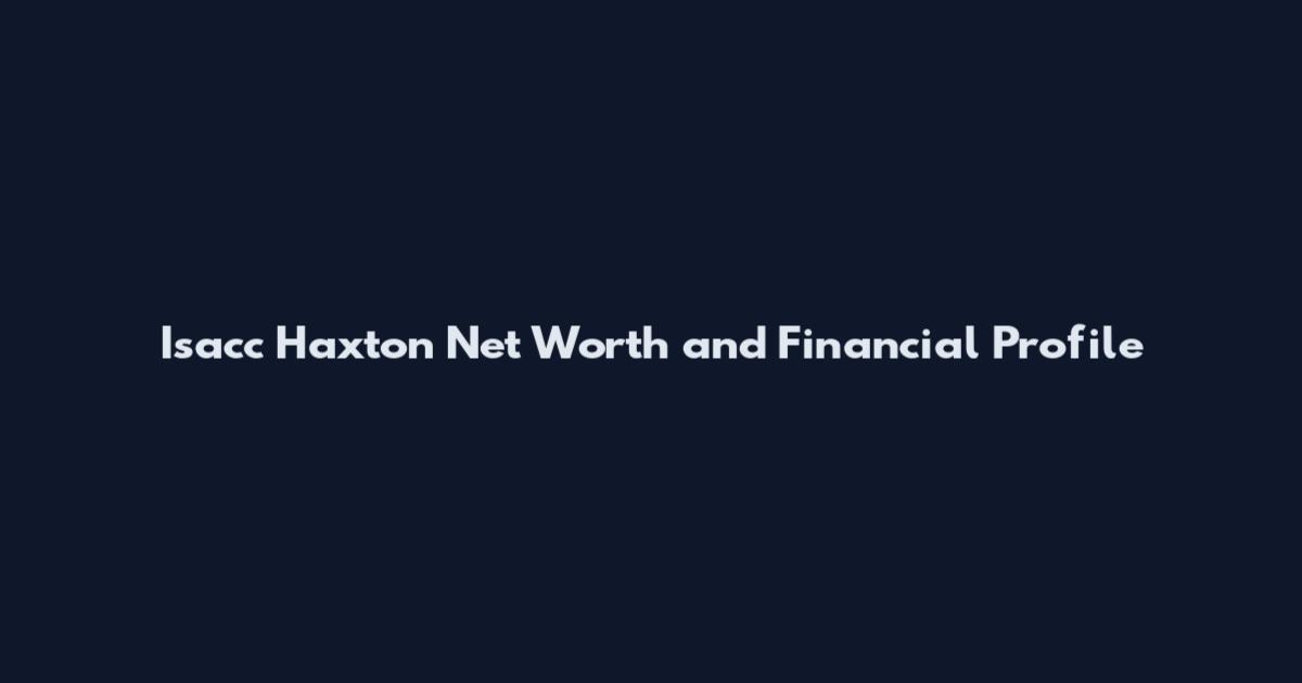 Isacc Haxton Net Worth and Financial Profile