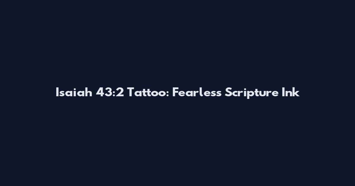 Isaiah 43:2 Tattoo: Fearless Scripture Ink