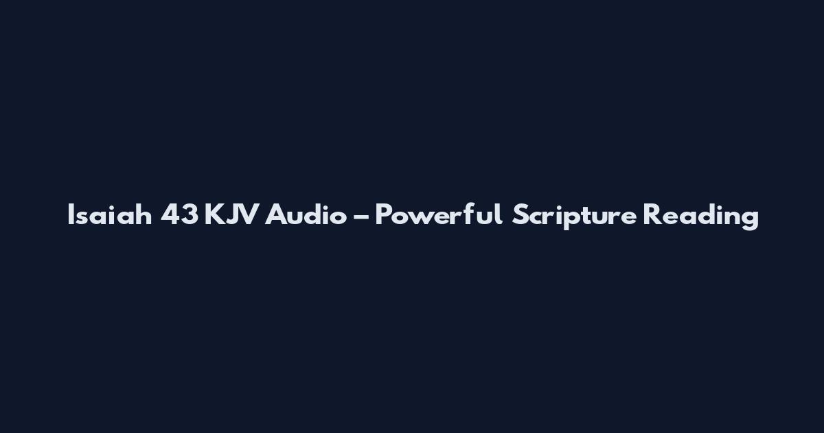 Isaiah 43 KJV Audio – Powerful Scripture Reading