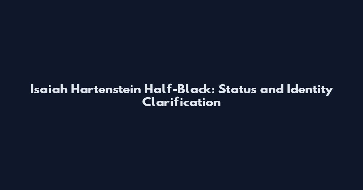 Isaiah Hartenstein Half-Black: Status and Identity Clarification