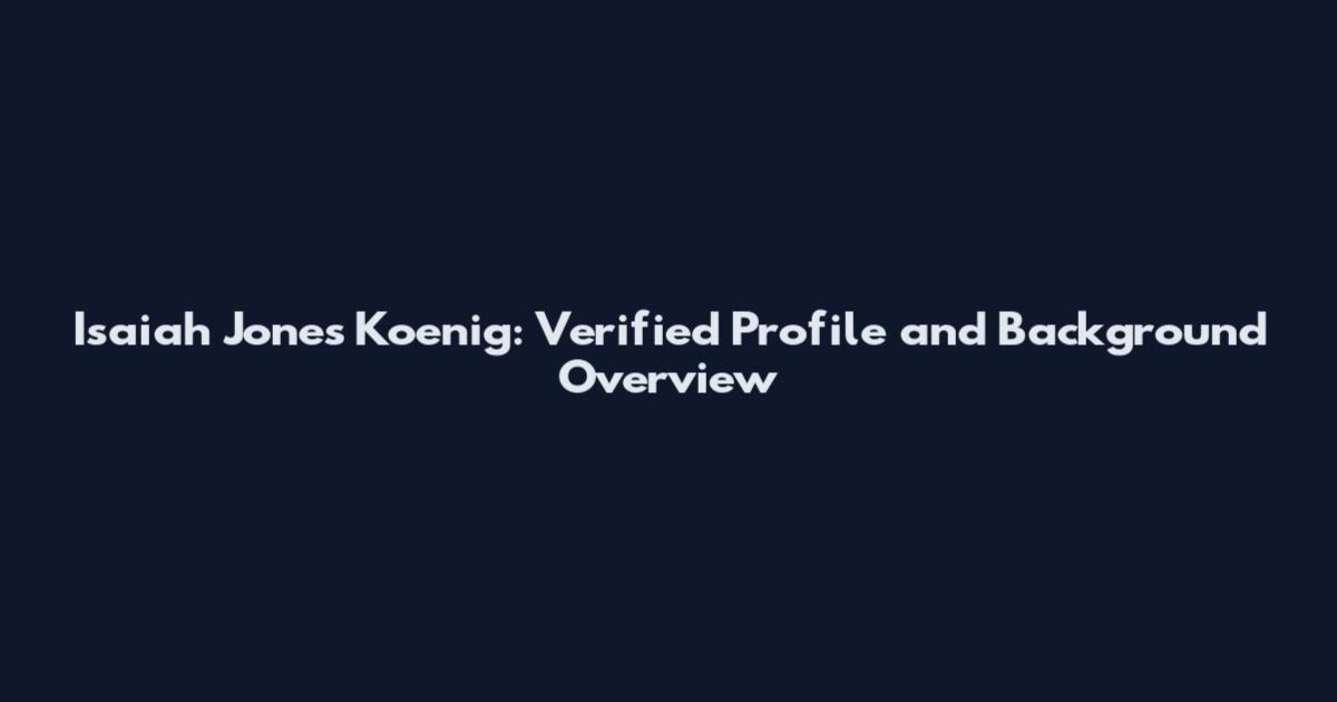 Isaiah Jones Koenig: Verified Profile and Background Overview
